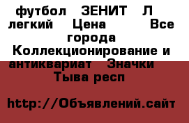 1.1) футбол : ЗЕНИТ  “Л“  (легкий) › Цена ­ 249 - Все города Коллекционирование и антиквариат » Значки   . Тыва респ.